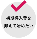 初期導入費を抑えて始めたい